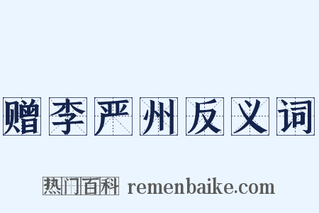 赠李严州反义词是什么意思的图片